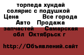 торпеда хундай солярис с подушкой › Цена ­ 8 500 - Все города Авто » Продажа запчастей   . Самарская обл.,Октябрьск г.